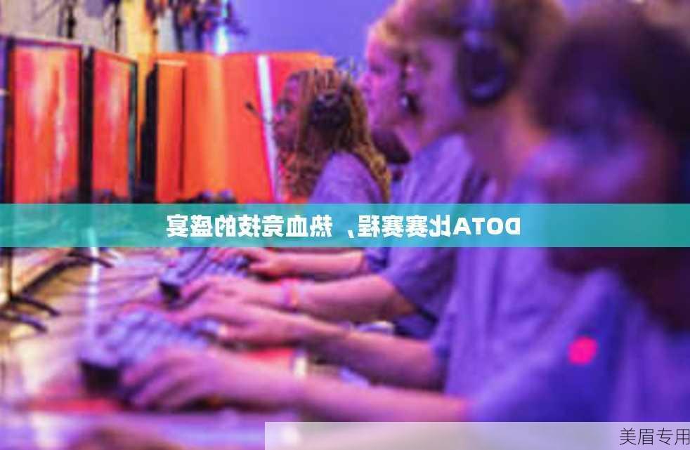 DOTA比赛赛程，热血竞技的盛宴