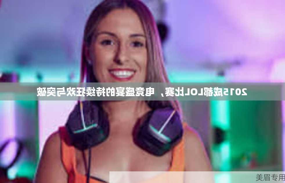 2015成都LOL比赛，电竞盛宴的持续狂欢与突破