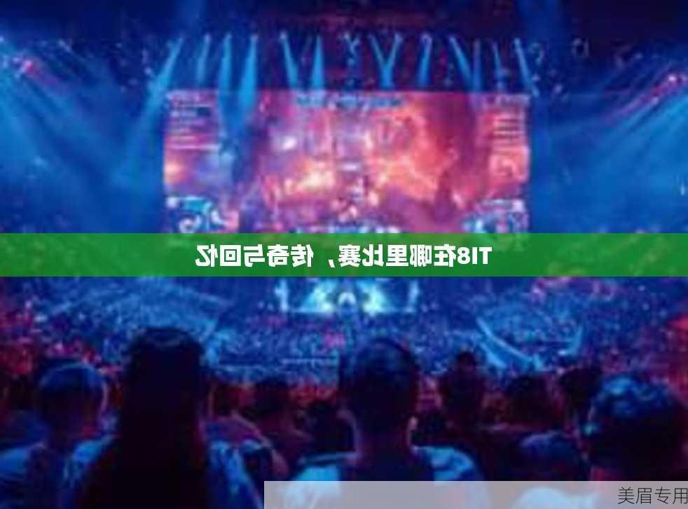 TI8在哪里比赛，传奇与回忆