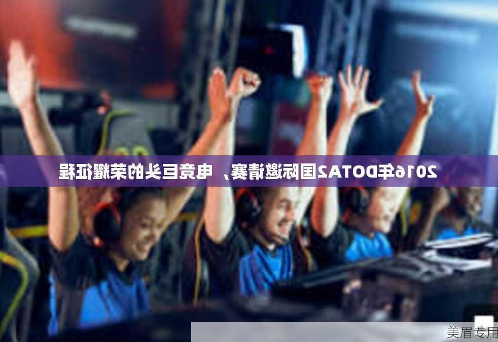 2016年DOTA2国际邀请赛，电竞巨头的荣耀征程