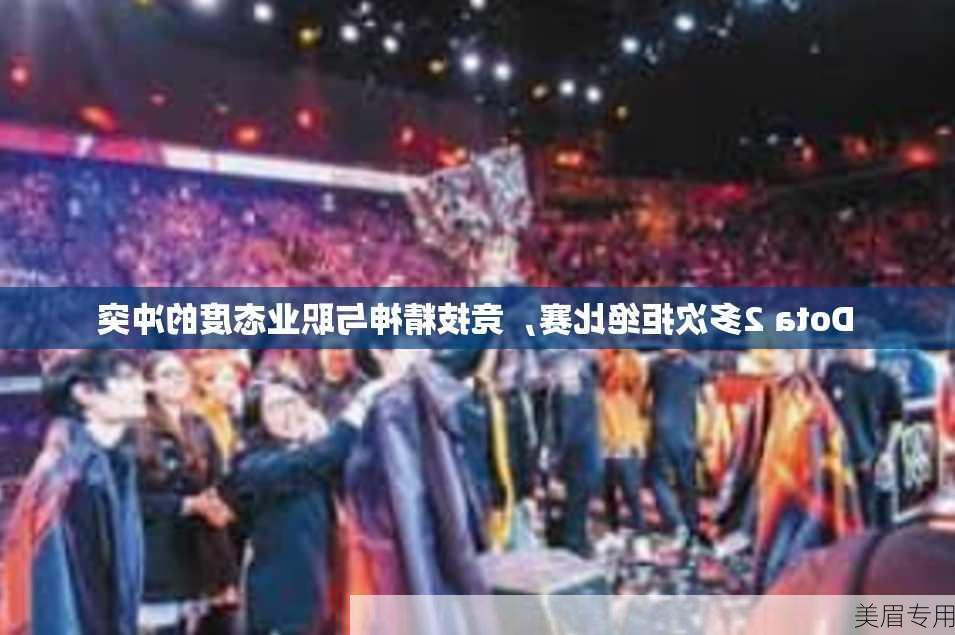 Dota 2多次拒绝比赛，竞技精神与职业态度的冲突