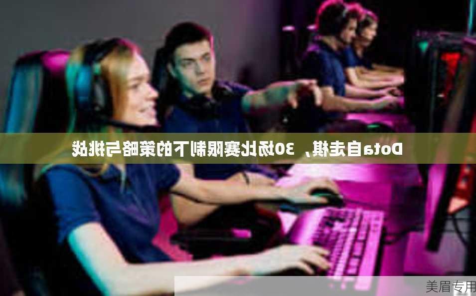 Dota自走棋，30场比赛限制下的策略与挑战