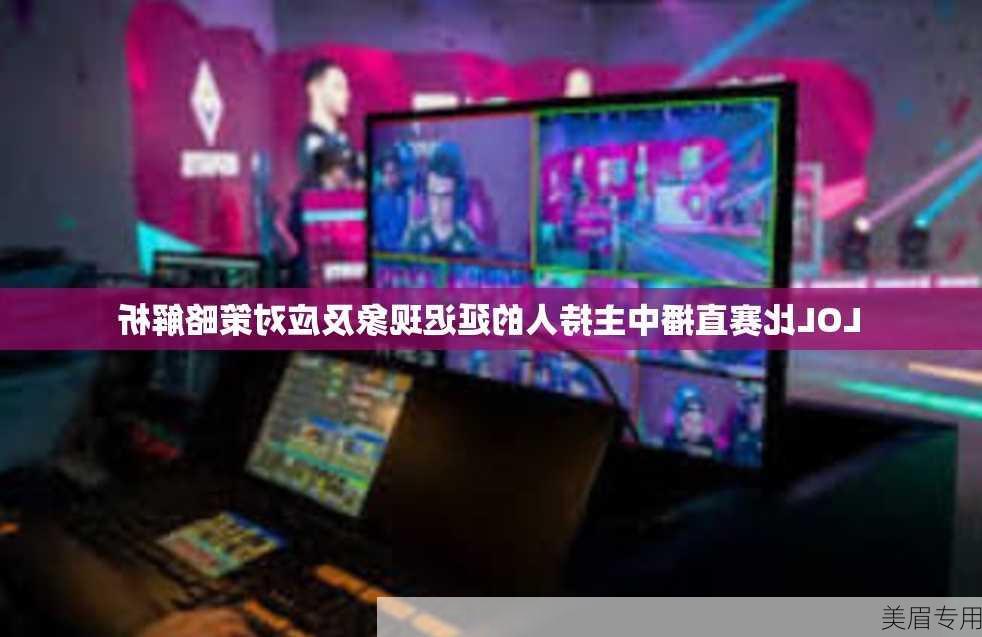 LOL比赛直播中主持人的延迟现象及应对策略解析