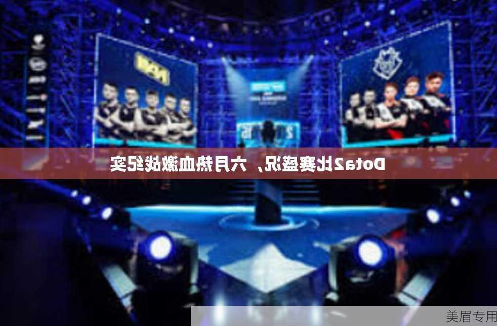 Dota2比赛盛况，六月热血激战纪实