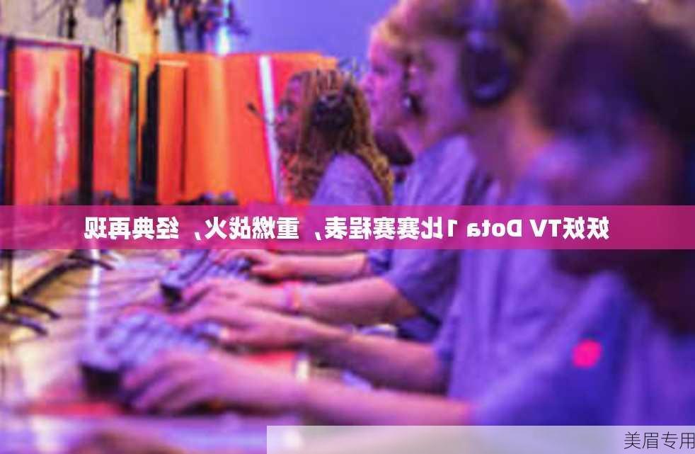 妖妖TV Dota 1比赛赛程表，重燃战火，经典再现