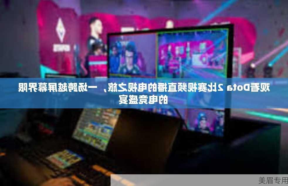 观看Dota 2比赛视频直播的电视之旅，一场跨越屏幕界限的电竞盛宴