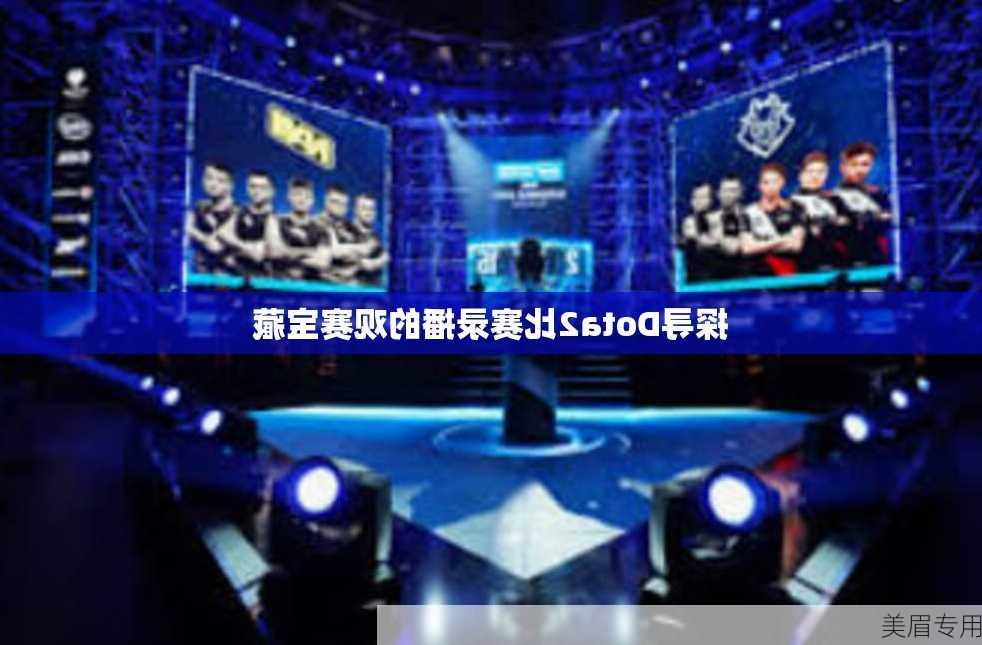 探寻Dota2比赛录播的观赛宝藏