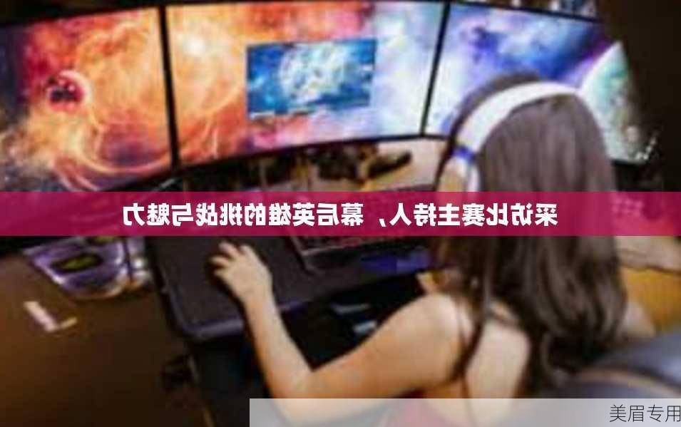 采访比赛主持人，幕后英雄的挑战与魅力