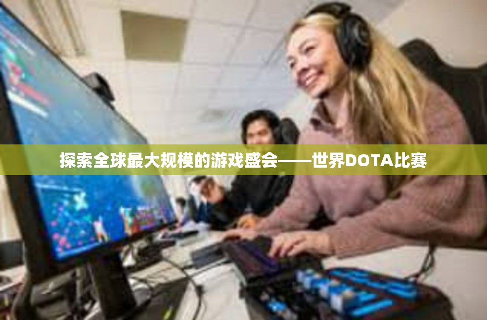 探索全球最大规模的游戏盛会——世界DOTA比赛