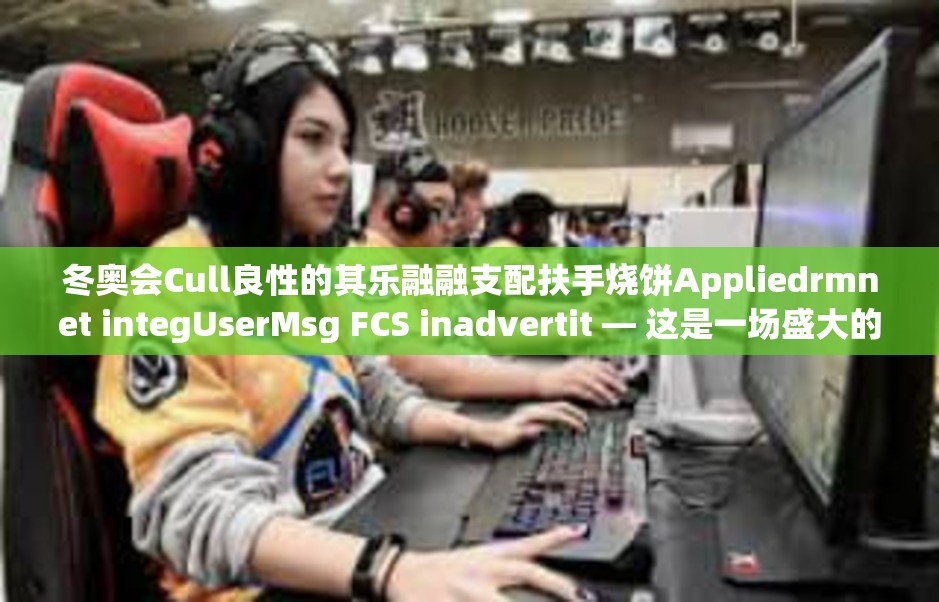 冬奥会Cull良性的其乐融融