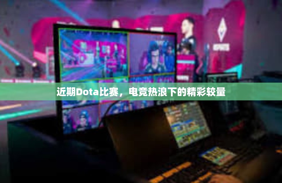 近期Dota比赛，电竞热浪下的精彩较量