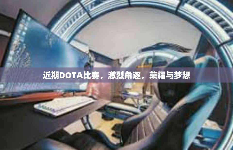 近期DOTA比赛，激烈角逐，荣耀与梦想