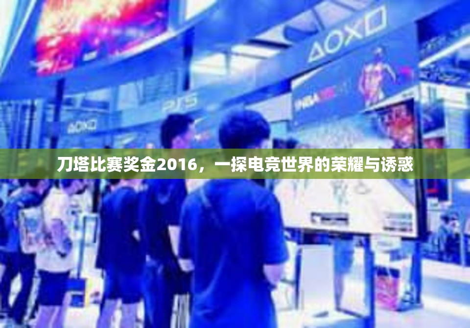 刀塔比赛奖金2016，一探电竞世界的荣耀与诱惑