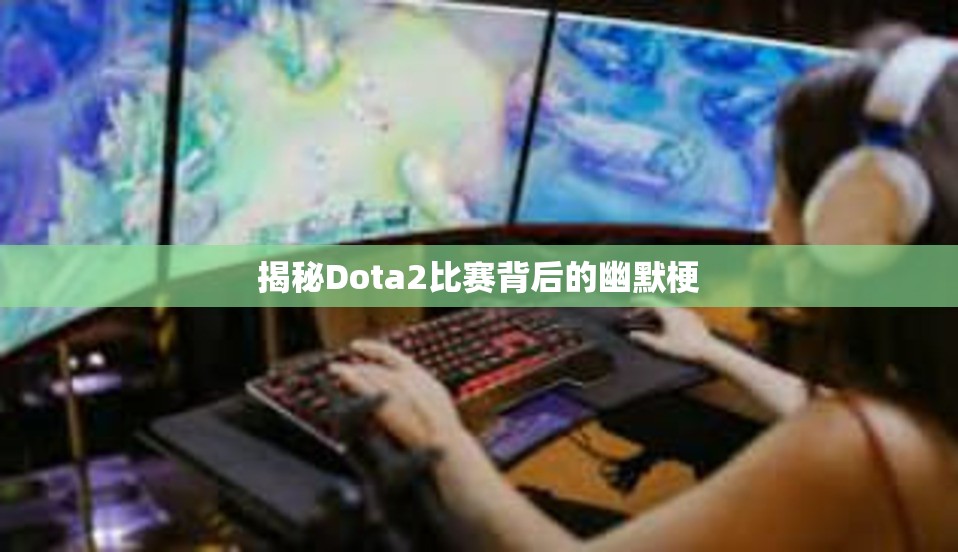 揭秘Dota2比赛背后的幽默梗