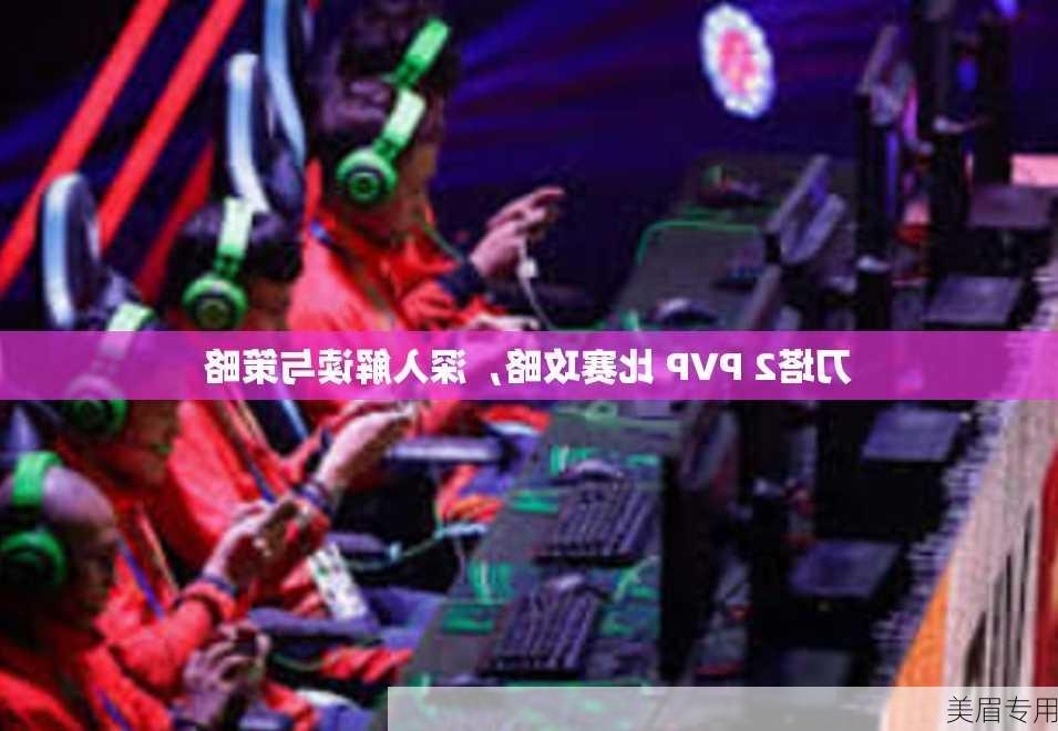 刀塔2 PVP 比赛攻略，深入解读与策略