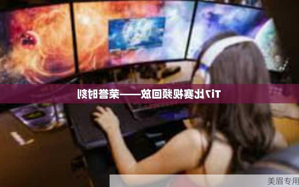 Ti7比赛视频回放——荣誉时刻