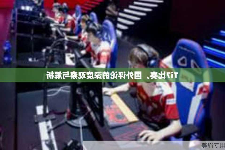 Ti7比赛，国外评论的深度观察与解析