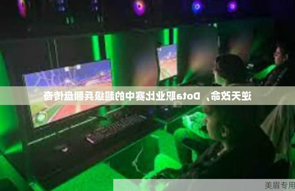 逆天改命，Dota职业比赛中的超级兵翻盘传奇