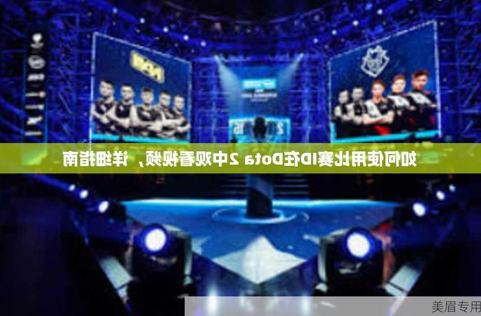 如何使用比赛ID在Dota 2中观看视频，详细指南