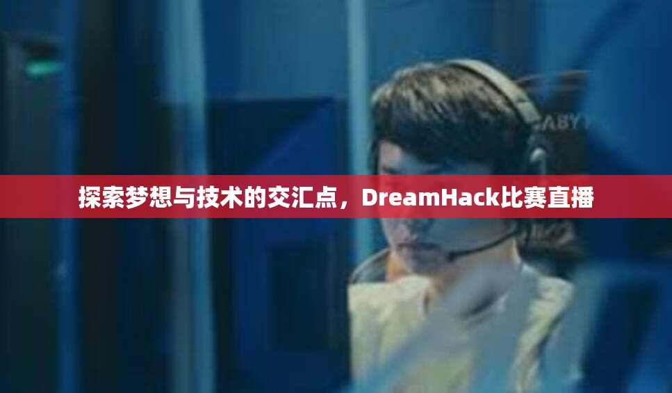 探索梦想与技术的交汇点，DreamHack比赛直播